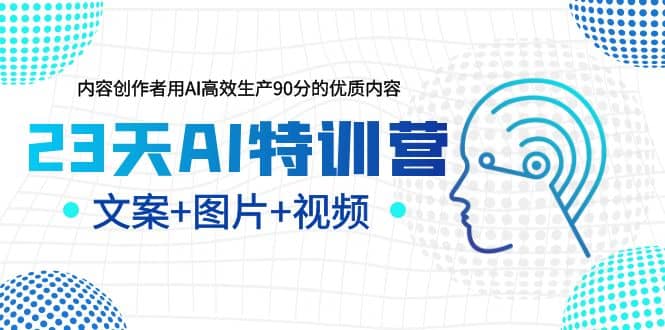 23天AI特训营，内容创作者用AI高效生产90分的优质内容，文案+图片+视频-淘金创客
