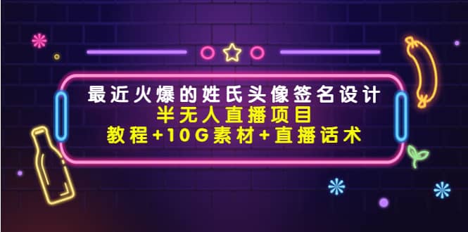 最近火爆的姓氏头像签名设计半无人直播项目（教程+10G素材+直播话术）-淘金创客