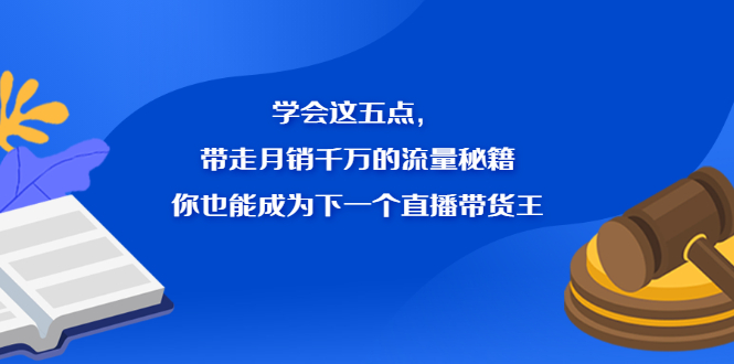 学会这五点，带走月销千万的流量秘籍，你也能成为下一个直播带货王-淘金创客