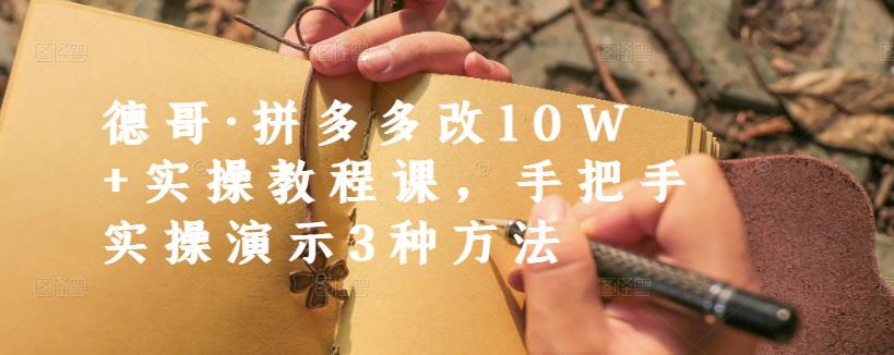 德哥·拼多多改10W+实操教程课，手把手实操演示3种方法-淘金创客