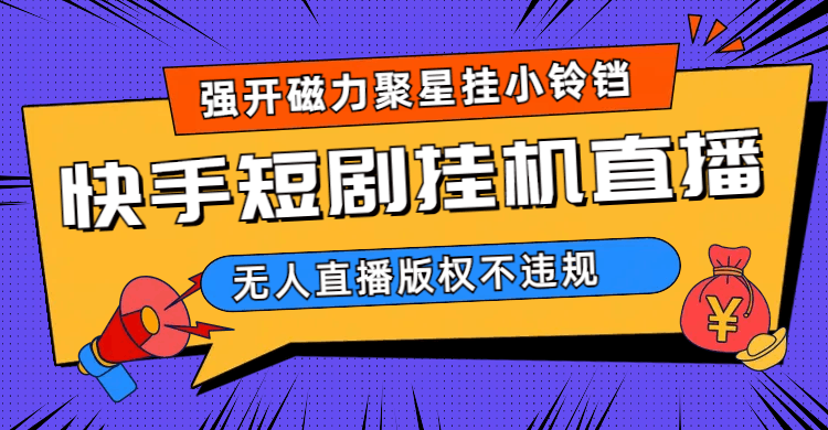 快手短剧无人直播强开磁力聚星挂小铃铛（教程+素材）-淘金创客
