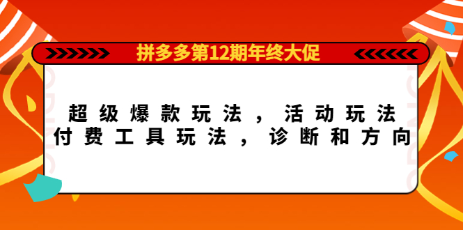 拼多多第12期年终大促：超级爆款玩法，活动玩法，付费工具玩法，诊断和方向-淘金创客