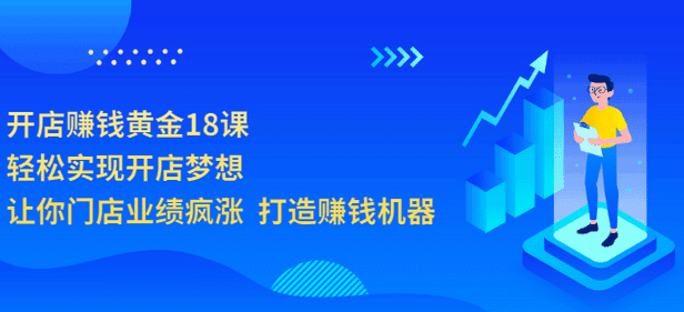 开店赚钱黄金18课，轻松实现开店梦想，让你门店业绩疯涨 打造赚钱机器-淘金创客