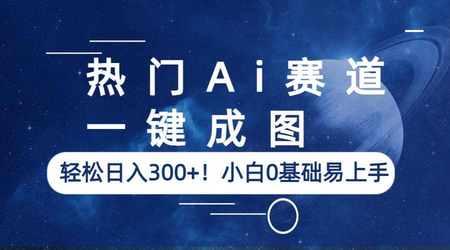 热门Ai赛道，一键成图，轻松日入300+！小白0基础易上手-淘金创客