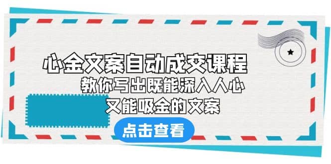 《心金文案自动成交课程》 教你写出既能深入人心、又能吸金的文案-淘金创客