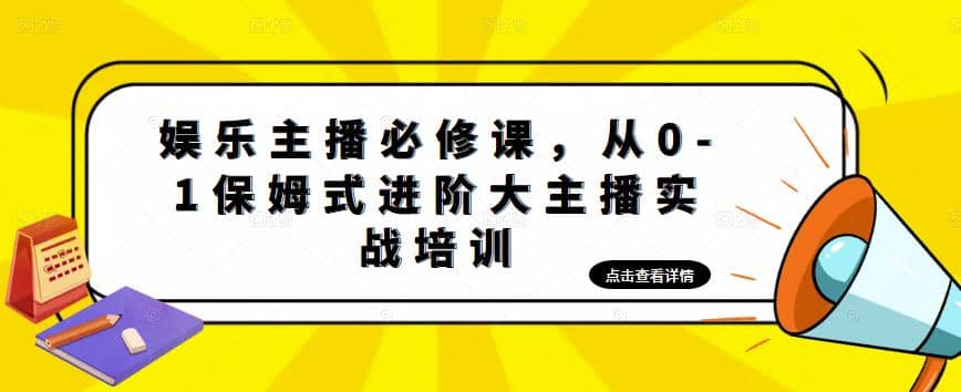 娱乐主播培训班：从0-1保姆式进阶大主播实操培训-淘金创客