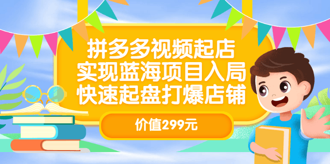 拼多多视频起店，实现蓝海项目入局，快速起盘打爆店铺（价值299元）-淘金创客