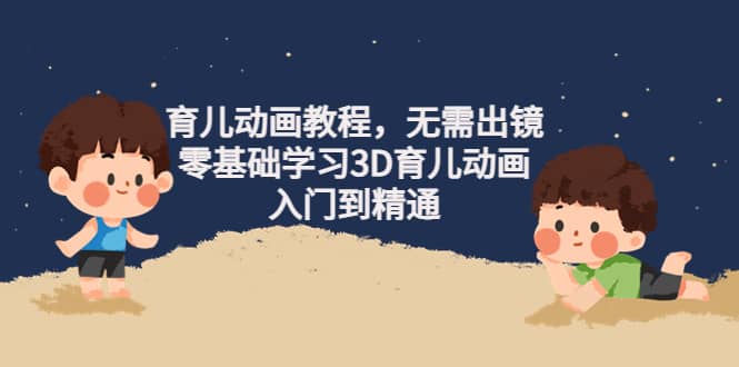 育儿动画教程，无需出镜，零基础学习3D育儿动画，入门到精通-淘金创客