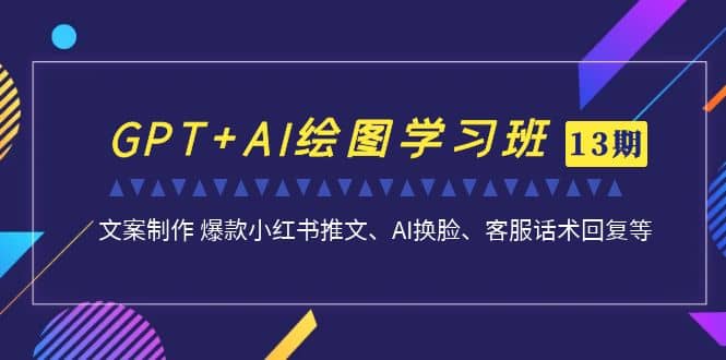 GPT+AI绘图学习班【第13期】 文案制作 爆款小红书推文、AI换脸、客服话术-淘金创客