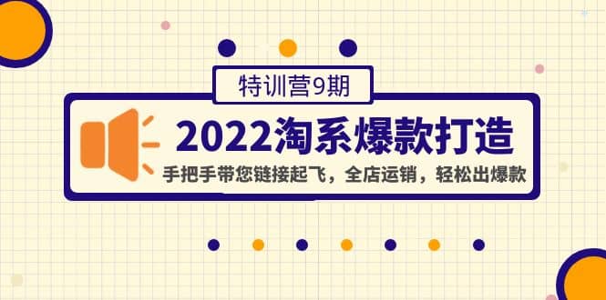 2022淘系爆款打造特训营9期：手把手带您链接起飞，全店运销，轻松出爆款-淘金创客