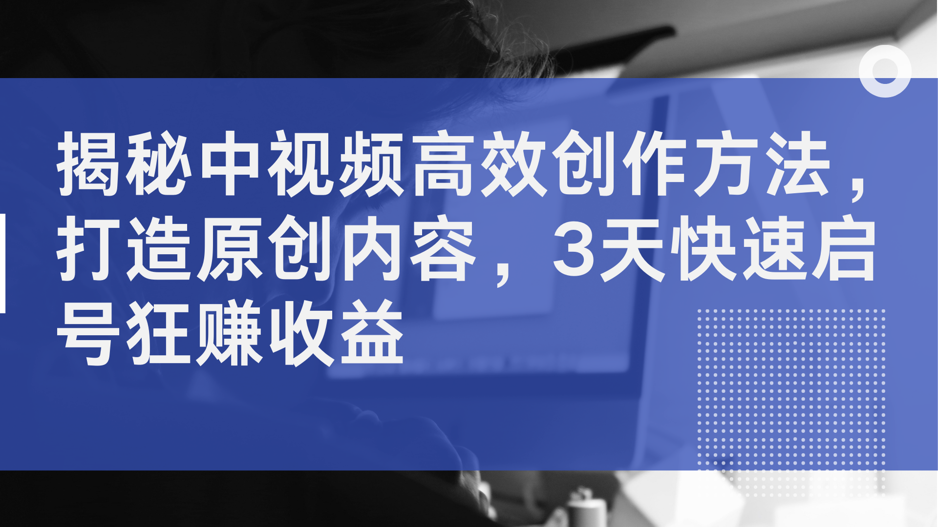 揭秘中视频高效创作方法，打造原创内容，3天快速启号狂赚收益-淘金创客