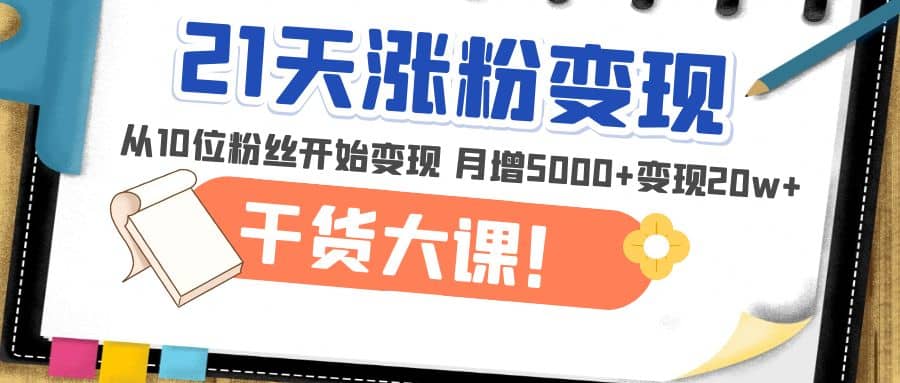 21天精准涨粉变现干货大课：从10位粉丝开始变现 月增5000+-淘金创客