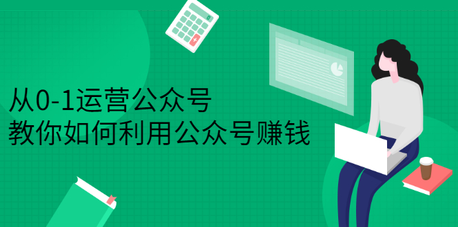 从0-1运营公众号，零基础小白也能上手，系统性了解公众号运营-淘金创客