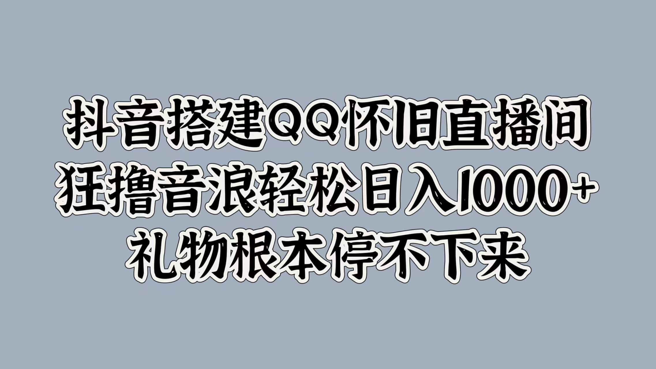 抖音搭建QQ怀旧直播间，狂撸音浪轻松日入1000+礼物根本停不下来-淘金创客