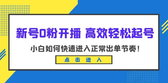 新号0粉开播-高效轻松起号：小白如何快速进入正常出单节奏（10节课）-淘金创客