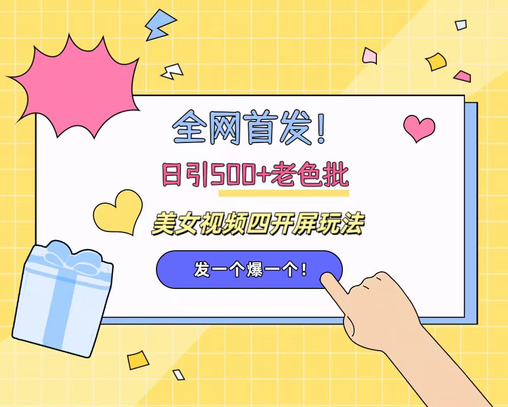 全网首发！日引500+老色批 美女视频四开屏玩法！发一个爆一个！-淘金创客