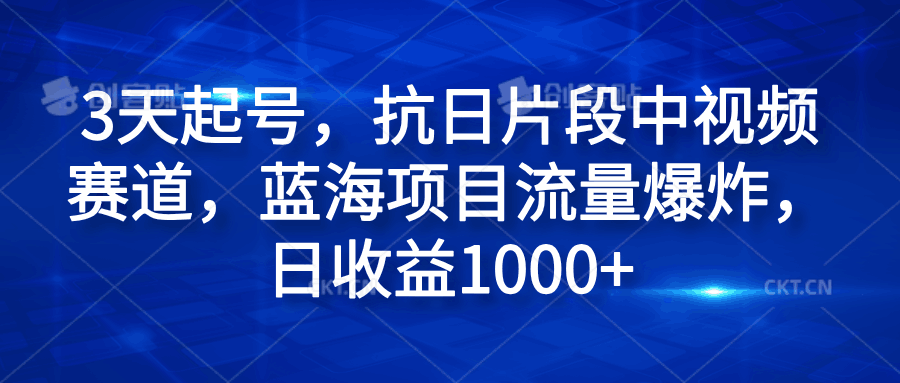 3天起号，抗日片段中视频赛道，蓝海项目流量爆炸，日收益1000+-淘金创客