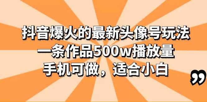 抖音爆火的最新头像号玩法，一条作品500w播放量，手机可做，适合小白-淘金创客