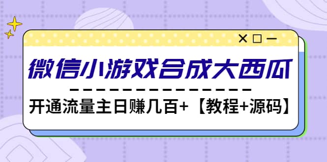 微信小游戏合成大西瓜【教程+源码】-淘金创客