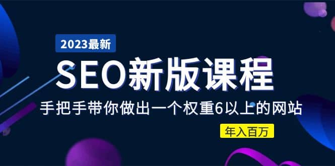 2023某大佬收费SEO新版课程：手把手带你做出一个权重6以上的网站-淘金创客
