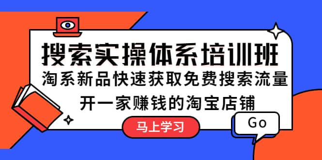 搜索实操体系培训班：淘系新品快速获取免费搜索流量 开一家赚钱的淘宝店铺-淘金创客