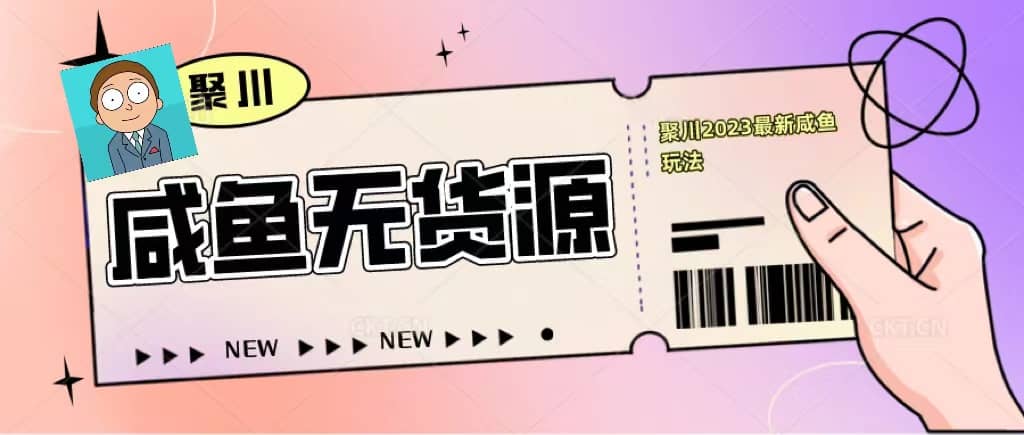 聚川2023闲鱼无货源最新经典玩法：基础认知+爆款闲鱼选品+快速找到货源-淘金创客