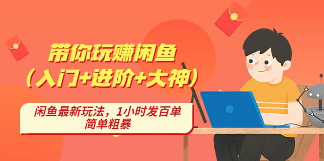 带你玩赚闲鱼（入门+进阶+大神），闲鱼最新玩法，1小时发百单，简单粗暴-淘金创客