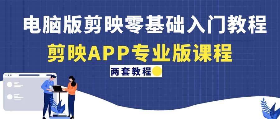 电脑版剪映零基础入门教程+剪映APP专业版课程（两套教程）-淘金创客