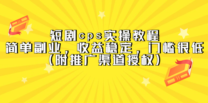 短剧cps实操教程，简单副业，收益稳定，门槛很低（附推广渠道授权）-淘金创客