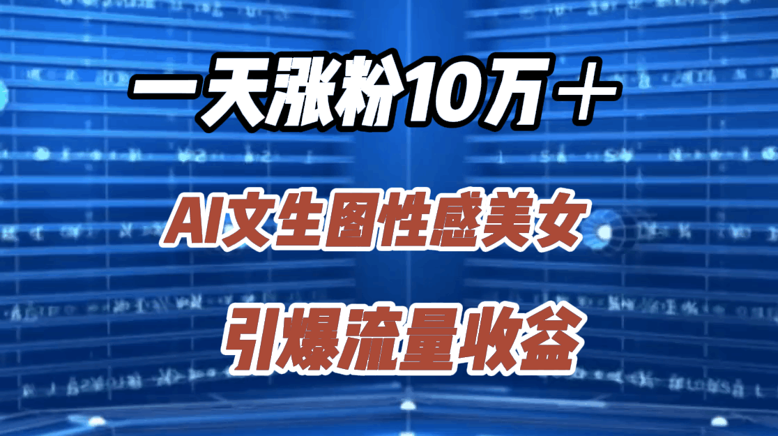 一天涨粉10万＋，AI文生图性感美女，引爆流量收益-淘金创客