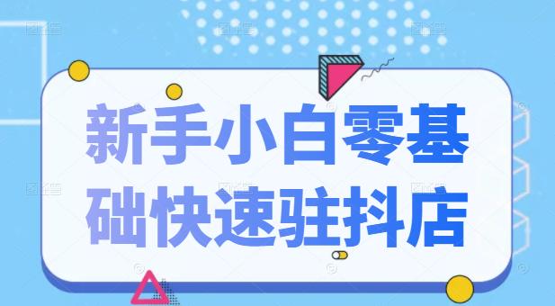 抖音小店新手小白零基础快速入驻抖店100%开通（全套11节课程）-淘金创客