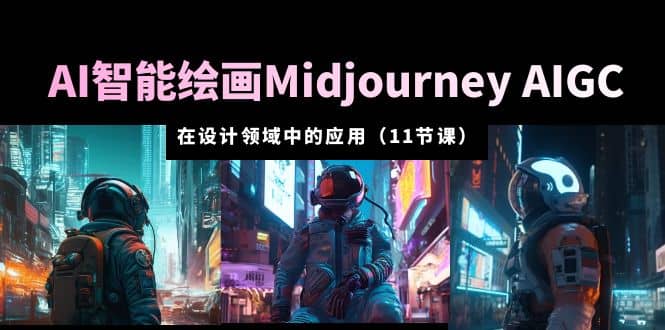AI·智能绘画Midjourney AIGC 在设计领域中的应用 从入门到精通（11节课）-淘金创客