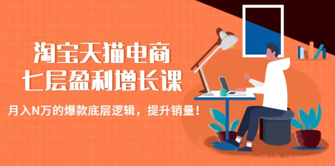 淘宝天猫电商七层盈利增长课：月入N万的爆款底层逻辑，提升销量-淘金创客