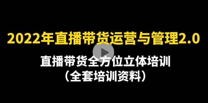2022年10月最新-直播带货运营与管理2.0，直播带货全方位立体培训（全资料）-淘金创客