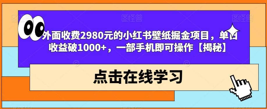 外面收费2980元的小红书壁纸掘金项目，单日收益破1000+，一部手机即可操作【揭秘】-淘金创客