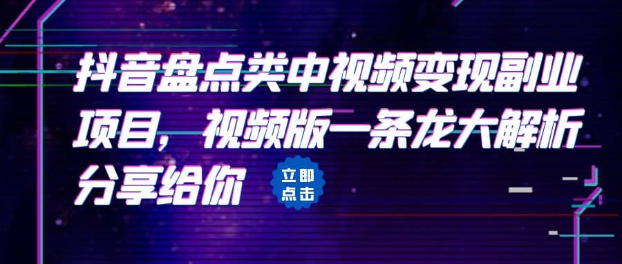 拆解：抖音盘点类中视频变现副业项目，视频版一条龙大解析分享给你-淘金创客
