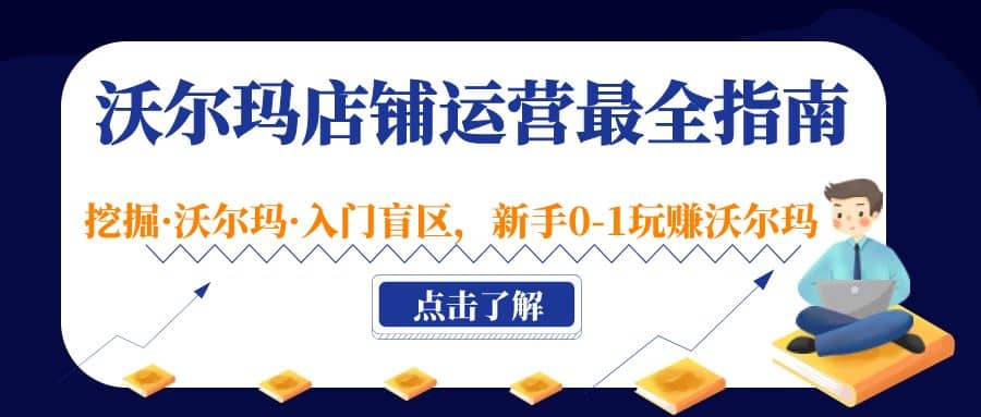 沃尔玛店铺·运营最全指南，挖掘·沃尔玛·入门盲区，新手0-1玩赚沃尔玛-淘金创客