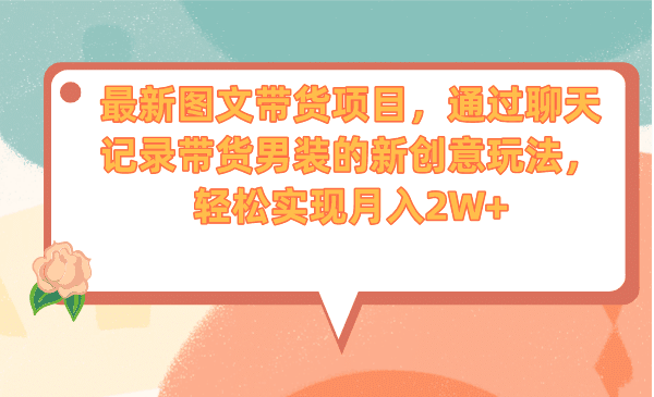 最新图文带货项目，通过聊天记录带货男装的新创意玩法，轻松实现月入2W+-淘金创客