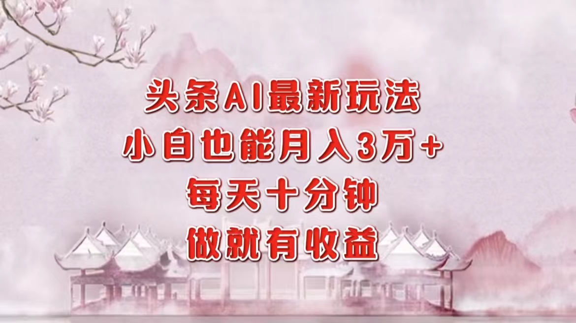 头条AI最新玩法，小白轻松月入三万＋，每天十分钟，做就有收益-淘金创客