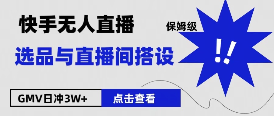 保姆级快手无人直播选品与直播间搭设-淘金创客