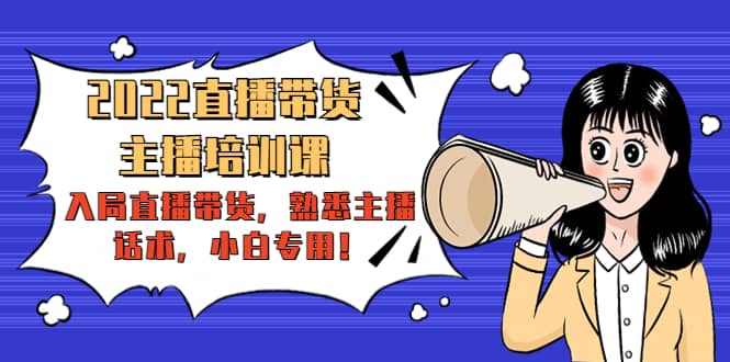 2022直播带货-主播培训课：入局直播带货，熟悉主播话术，小白专用-淘金创客