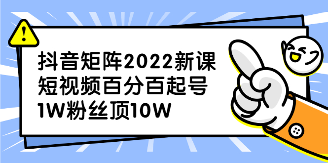 抖音矩阵2022新课：账号定位/变现逻辑/IP打造/案例拆解-淘金创客