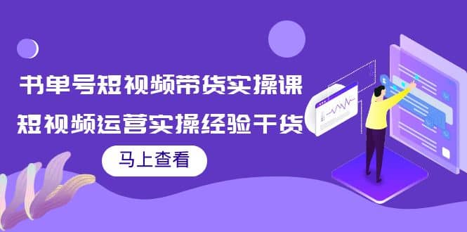 书单号短视频带货实操课：短视频运营实操经验干货分享-淘金创客