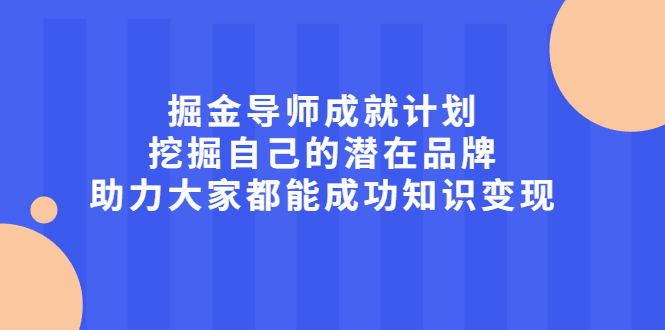 掘金导师成就计划，挖掘自己的潜在品牌，助力大家都能成功知识变现-淘金创客