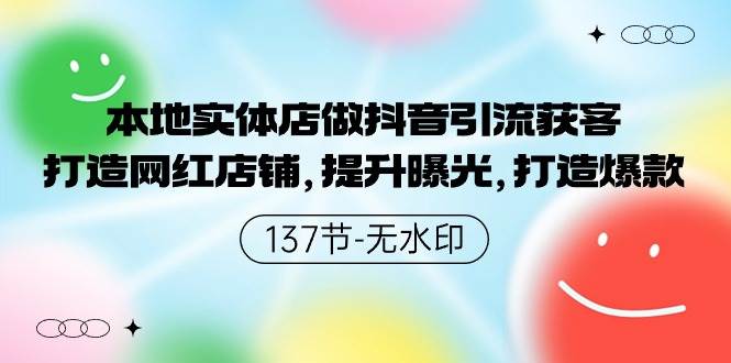 本地实体店做抖音引流获客，打造网红店铺，提升曝光，打造爆款-137节无水印-淘金创客