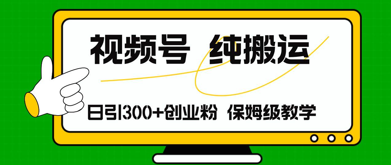 视频号纯搬运日引流300+创业粉，日入4000+-淘金创客