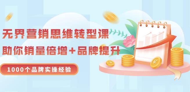 无界营销思维转型课：1000个品牌实操经验，助你销量倍增（20节视频）-淘金创客