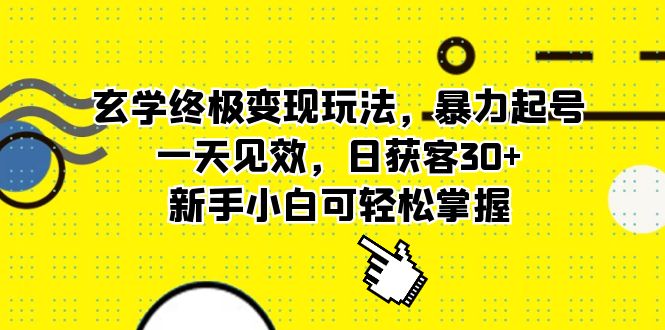玄学终极变现玩法，暴力起号，一天见效，日获客30+，新手小白可轻松掌握-淘金创客