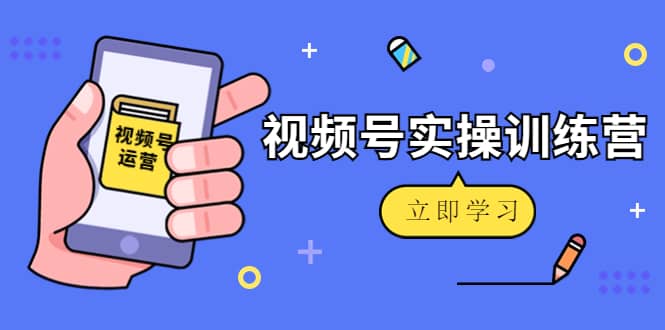 微信视频号实操训练营：视频号起号运营纯干货玩法！-淘金创客