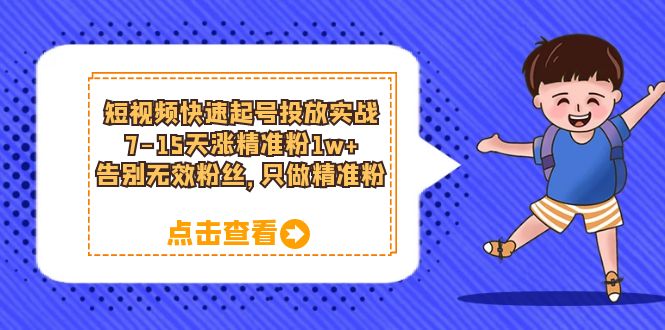 短视频快速起号·投放实战：7-15天涨精准粉1w+，告别无效粉丝，只做精准粉-淘金创客